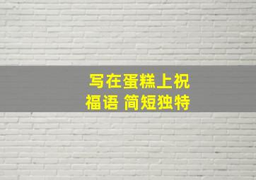 写在蛋糕上祝福语 简短独特